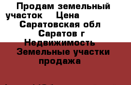 Продам земельный участок. › Цена ­ 650 000 - Саратовская обл., Саратов г. Недвижимость » Земельные участки продажа   